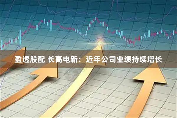 盈透股配 长高电新：近年公司业绩持续增长