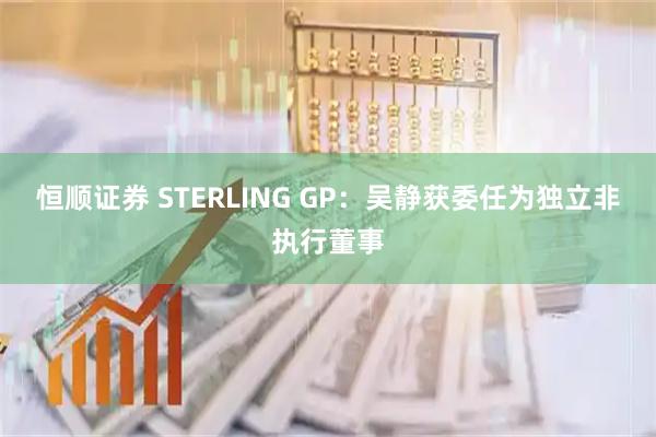 恒顺证券 STERLING GP：吴静获委任为独立非执行董事