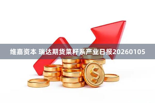 维嘉资本 瑞达期货菜籽系产业日报20260105
