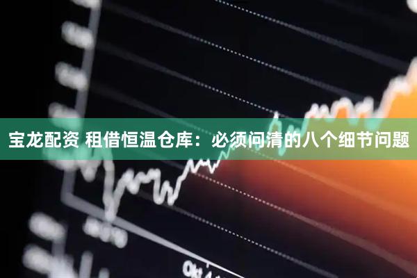宝龙配资 租借恒温仓库：必须问清的八个细节问题